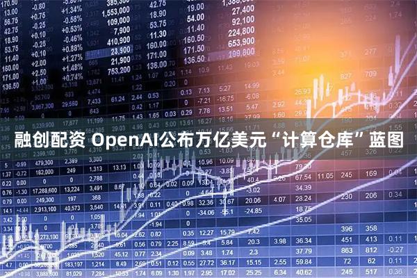融创配资 OpenAI公布万亿美元“计算仓库”蓝图