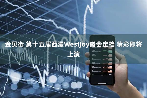 金贝街 第十五届西漫WestJoy盛会定档 精彩即将上演