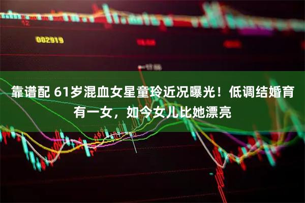 靠谱配 61岁混血女星童玲近况曝光！低调结婚育有一女，如今女儿比她漂亮